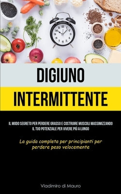 Digiuno Intermittente: Il modo segreto per perdere grasso e costruire muscoli massimizzando il tuo potenziale per vivere più a lungo (La guid by Mauro, Vladimiro Di