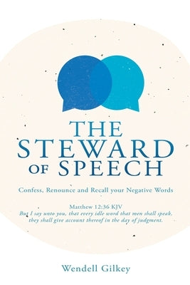 The Steward of Speech: Confess, Renounce and Recall your Negative Words by Gilkey, Wendell
