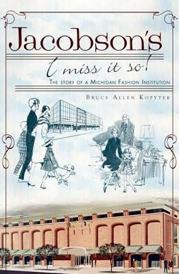 Jacobson's, I Miss It So!: The Story of a Michigan Fashion Institution by Kopytek, Bruce Allen