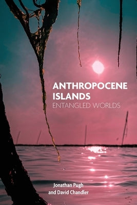 Anthropocene Islands: Entangled Worlds by Pugh, Jonathan