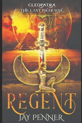 The Last Pharaoh - Book I: Regent: Rise of Cleopatra by Penner, Jay
