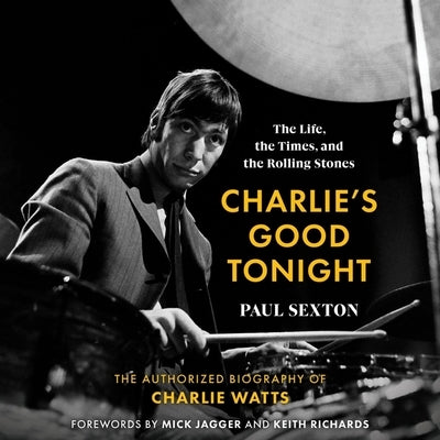 Charlie's Good Tonight: The Life, the Times, and the Rolling Stones: The Authorized Biography of Charlie Watts by Sexton, Paul