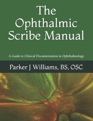 The Ophthalmic Scribe Manual: A Guide to Clinical Documentation in Ophthalmology by Williams, Parker J.