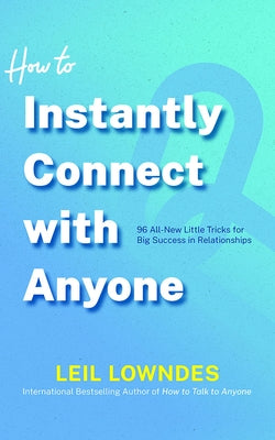 How to Instantly Connect with Anyone: 96 All-New Little Tricks for Big Success in Relationships by Lowndes, Leil