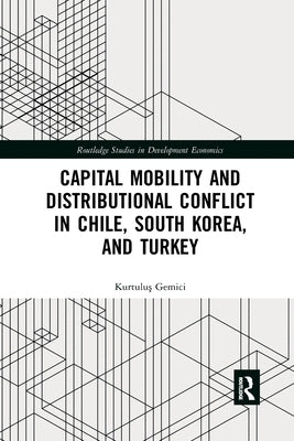 Capital Mobility and Distributional Conflict in Chile, South Korea, and Turkey by Gemici, Kurtulu&#351;