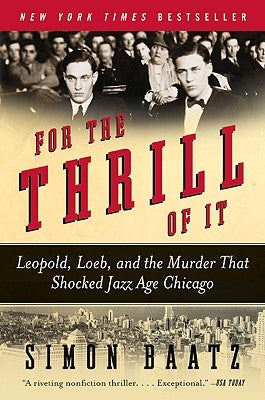 For the Thrill of It: Leopold, Loeb, and the Murder That Shocked Jazz Age Chicago by Baatz, Simon