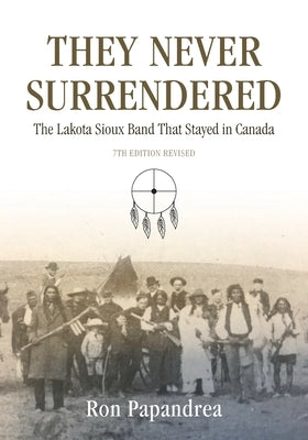 They Never Surrendered, The Lakota Sioux Band That Stayed in Canada by Papandrea, Ron