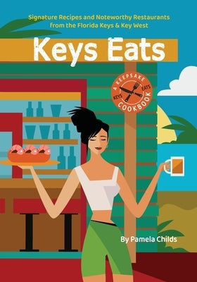 Keys Eats: Signature Recipes and Noteworthy Restaurants from the Florida Keys & Key West by Childs, Pamela