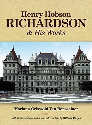 Henry Hobson Richardson and His Works by Rensselaer, Mariana Griswold Van