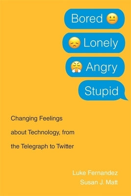 Bored, Lonely, Angry, Stupid: Changing Feelings about Technology, from the Telegraph to Twitter by Fernandez, Luke