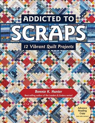 Addicted to Scraps: 12 Vibrant Quilt Projects by Hunter, Bonnie K.