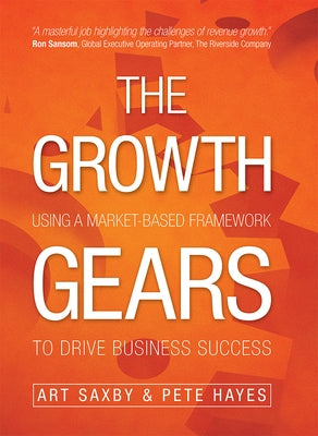 The Growth Gears: Using a Market-Based Framework to Drive Business Success by Art Saxby