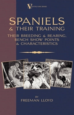 Spaniels And Their Training - Their Breeding And Rearing, Bench Show Points And Characteristics (A Vintage Dog Books Breed Classic) by Lloyd, Freeman