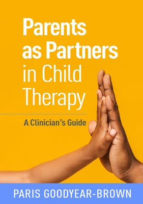 Parents as Partners in Child Therapy: A Clinician's Guide by Goodyear-Brown, Paris