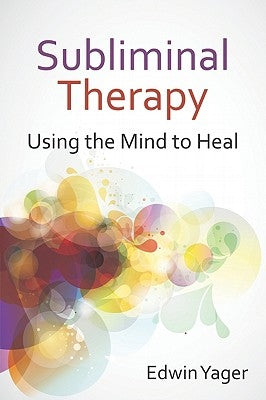 Subliminal Therapy: Using the Mind to Heal by Yager, Edwin K.