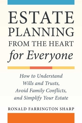 Estate Planning from the Heart for Everyone: How to Understand Wills and Trusts, Avoid Family Conflicts, and Simplify Your Estate by Sharp, Ronald Farrington