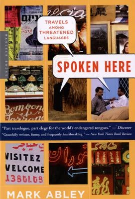 Spoken Here: Travels Among Threatened Languages by Abley, Mark