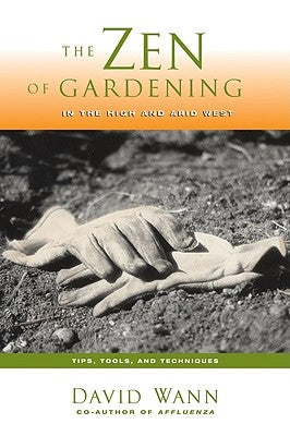 Zen of Gardening in the High & Arid West: Tips, Tools, and Techniques by Wann, David