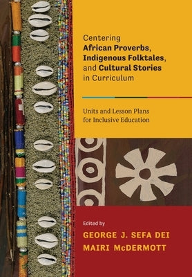 Centering African Proverbs, Indigenous Folktales, and Cultural Stories in Curriculum: Units and Lesson Plans for Inclusive Education by Sefa Dei, George J.