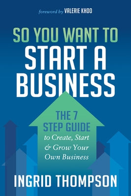 So You Want to Start a Business: The 7 Step Guide to Create, Start and Grow Your Own Business by Thompson, Ingrid