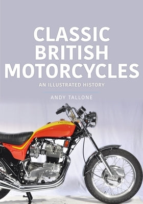 Classic British Motorcycles: An Illustrated History by Tallone, Andy