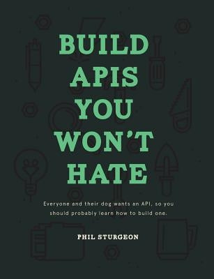 Build APIs You Won't Hate: Everyone and their dog wants an API, so you should probably learn how to build them by Bohill, Laura