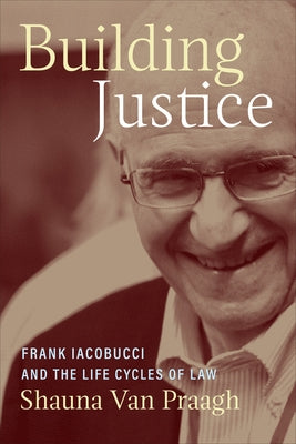 Building Justice: Frank Iacobucci and the Life Cycles of Law by Van Praagh, Shauna