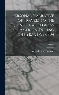 Personal Narrative of Travels to the Equinoctial Regions of America, During the Year 1799-1804; Volume 3 by Humboldt, Alexander Von