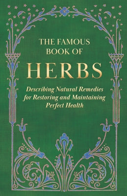 The Famous Book of Herbs;Describing Natural Remedies for Restoring and Maintaining Perfect Health by Anon