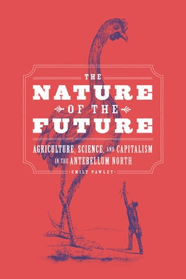 The Nature of the Future: Agriculture, Science, and Capitalism in the Antebellum North by Pawley, Emily