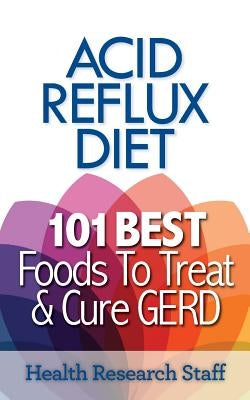 Acid Reflux Diet: 101 Best Foods To Treat & Cure GERD by Research Staff, Health