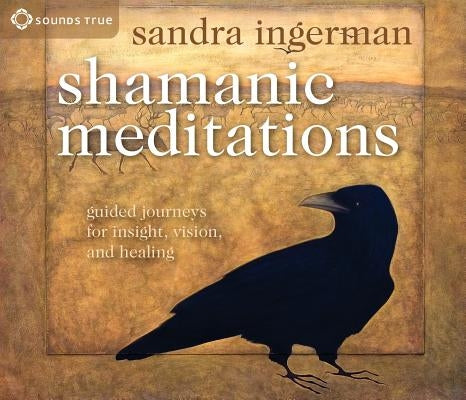 Shamanic Meditations: Guided Journeys for Insight, Vision, and Healing by Ingerman, Sandra
