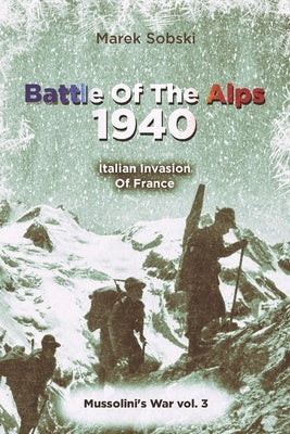 Battle Of The Alps 1940: Italian Invasion Of France by Sobski, Marek