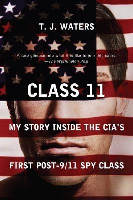 Class 11: My Story Inside the Cia's First Post-9/11 Spy Class by Waters, T. J.