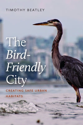 The Bird-Friendly City: Creating Safe Urban Habitats by Beatley, Timothy