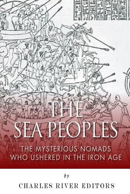 The Sea Peoples: The Mysterious Nomads Who Ushered in the Iron Age by Charles River Editors