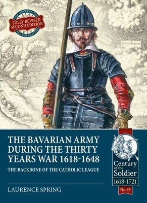 The Bavarian Army During the Thirty Years War, 1618-1648: The Backbone of the Catholic League by Spring, Laurence