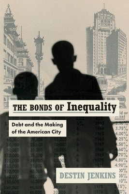 The Bonds of Inequality: Debt and the Making of the American City by Jenkins, Destin