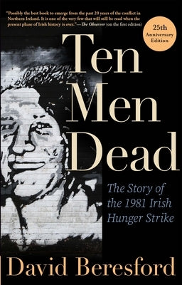 Ten Men Dead: The Story of the 1981 Irish Hunger Strike by Beresford, David