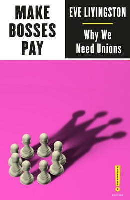 Make Bosses Pay: Why We Need Unions by Livingston, Eve