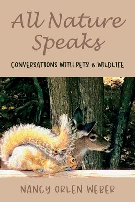 All Nature Speaks: Conversations with Pets & Wildlife by Weber, Nancy Orlen