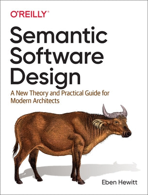 Semantic Software Design: A New Theory and Practical Guide for Modern Architects by Hewitt, Eben