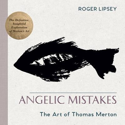 Angelic Mistakes: The Art of Thomas Merton by Lipsey, Roger