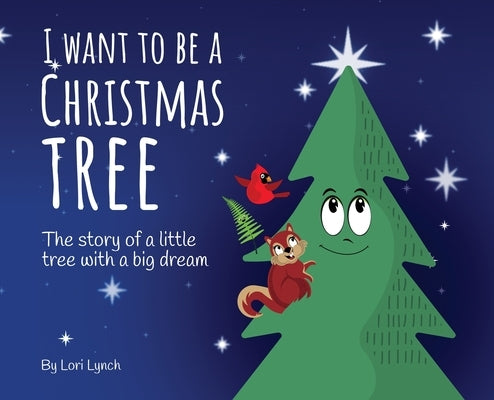 I Want To Be a Christmas Tree: The Story of A Little Tree with A Big Dream by Lynch, Lori
