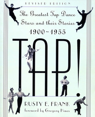 Tap!: The Greatest Tap Dance Stars and Their Stories, 1900-1955 by Frank, Rusty