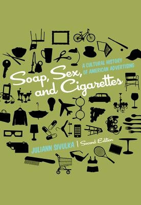 Soap, Sex, and Cigarettes: A Cultural History of American Advertising by Sivulka, Juliann