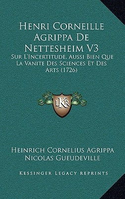 Henri Corneille Agrippa De Nettesheim V3: Sur L'Incertitude, Aussi Bien Que La Vanite Des Sciences Et Des Arts (1726) by Agrippa, Heinrich Cornelius