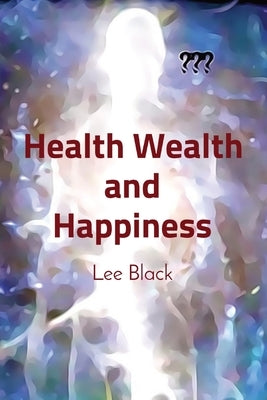 Health Wealth and Happiness by Black, Lee