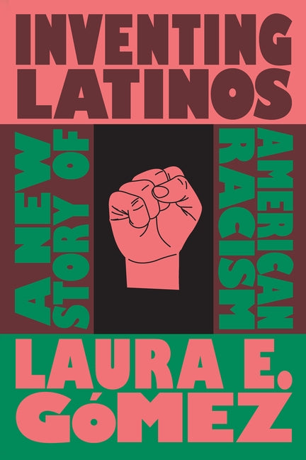 Inventing Latinos: A New Story of American Racism by G&#243;mez, Laura E.