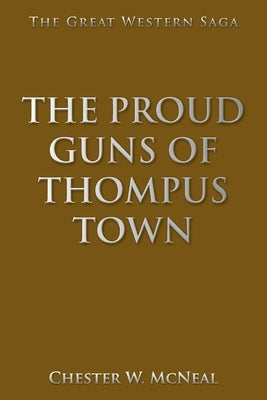 The Proud Guns of Thompus Town: The Great Western Saga by McNeal, Chester W.